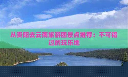 贵阳去云南的攻略-从贵阳出发去云南旅游攻略