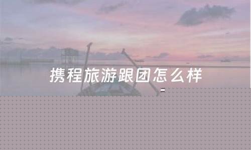 携程旅行跟团游可信吗-报携程跟团旅游怎么样