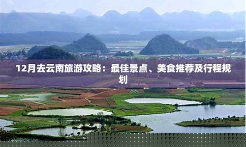 12月去云南旅游攻略自由行最佳线路-12月去云南旅游攻略