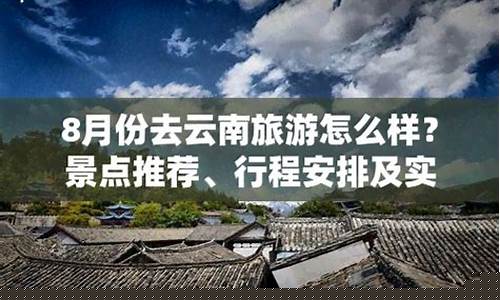 8月份去云南旅游攻略最新路线-8月份去云南旅游攻略最新