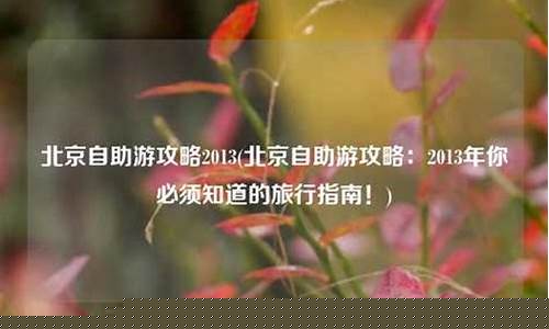 2013北京自助游攻略-北京自由行攻略2017