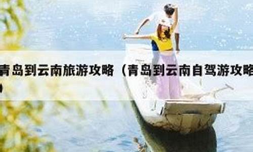 青岛到云南怎么最省钱-青岛到云南自驾游攻略路线