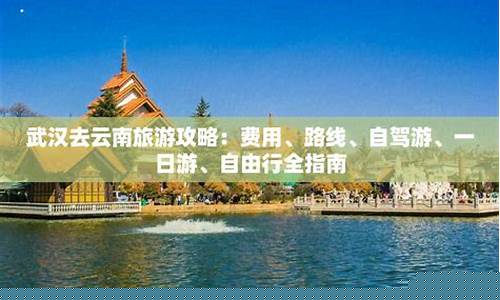 武汉到云南旅游攻略-武汉到云南旅游攻略及花费