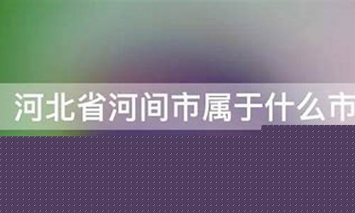 河间市属于哪个市-河间市属于哪个市离石家庄多远