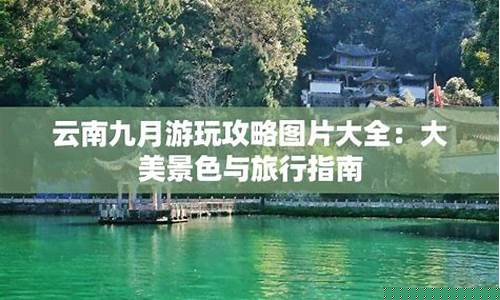 九月去云南旅游最佳路线-9月云南旅游攻略需要准备什么